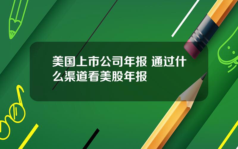 美国上市公司年报 通过什么渠道看美股年报